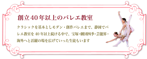 静岡で40年以上のバレエ教室。クラシックを基本としモダン・創作バレエまで、静岡でバレエ教室を40年以上続ける中で、宝塚・劇団四季・芸能界・海外へと巣立っていった生徒がおります